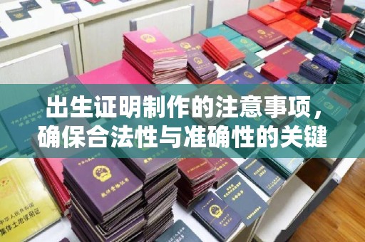 平远出生证明制作的注意事项，确保合法性与准确性的关键步骤